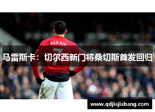 马雷斯卡：切尔西新门将桑切斯首发回归